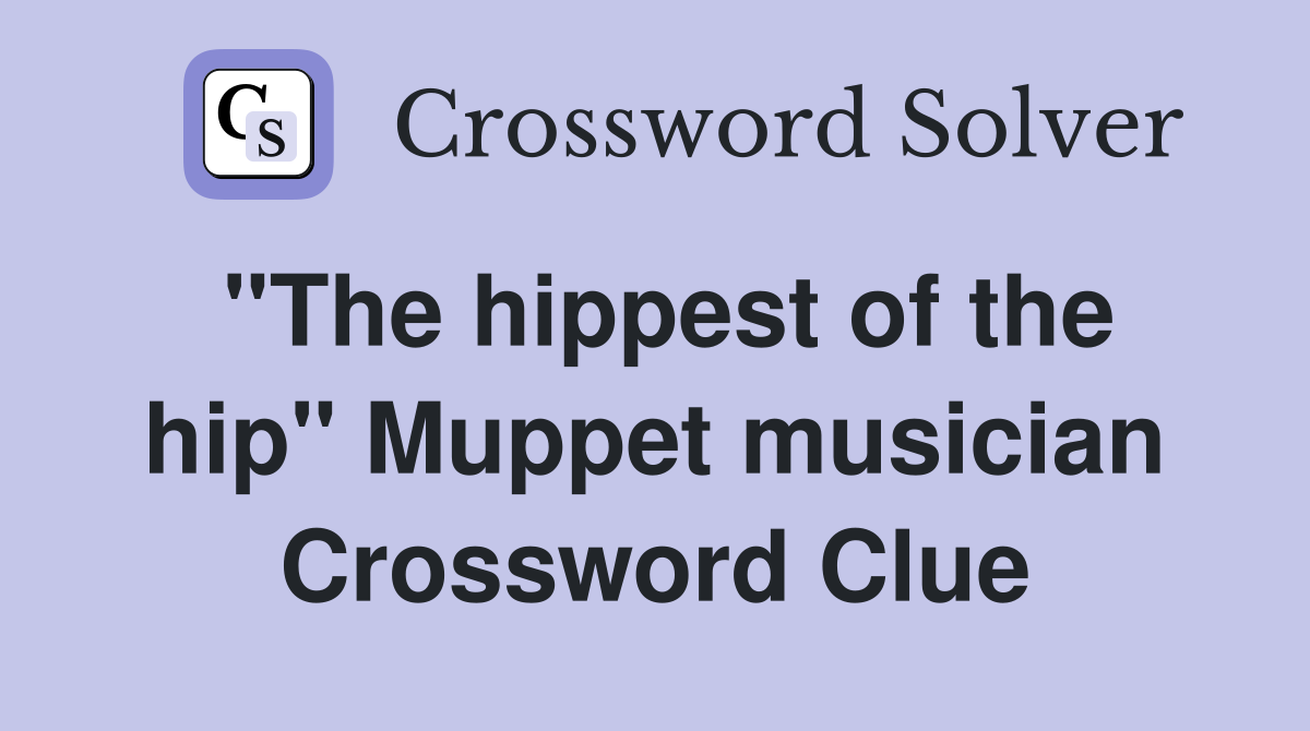 "The hippest of the hip" Muppet musician Crossword Clue Answers